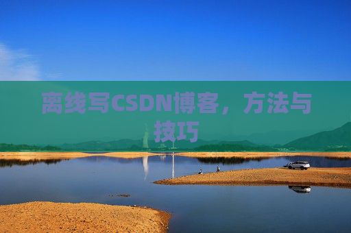 离线写CSDN博客，方法与技巧